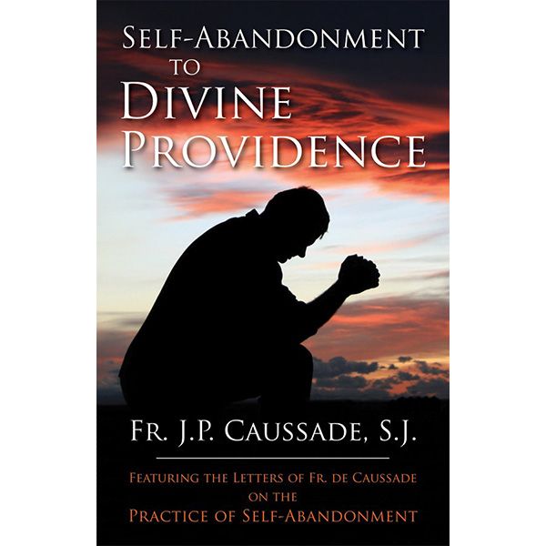 Self Abandonment to Divine Providence by Fr J P Caussade