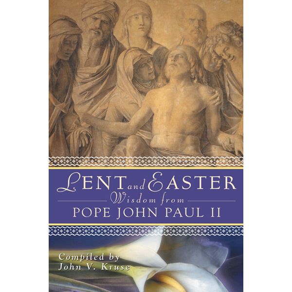 Lent & Easter wisdom from Pope John Paul II by John Kruse
