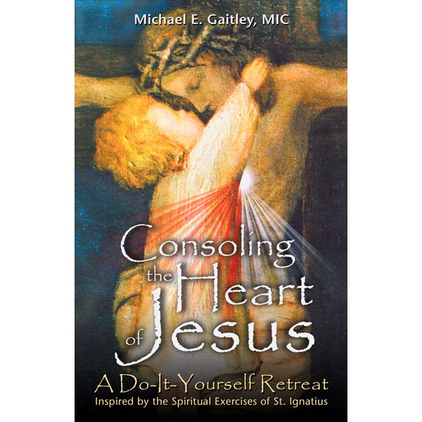 Consoling the Heart of Jesus by Michael E Gaitley MIC