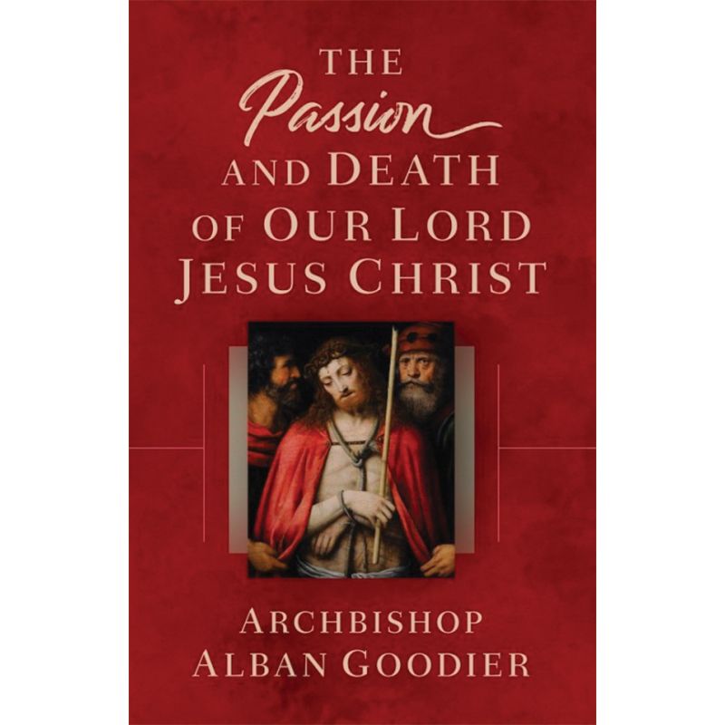 The Passion and Death of Our Lord Jesus Christ by Alban Goodier
