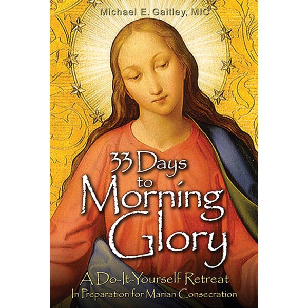 33 Days to Morning Glory by Fr Michael E Gaitley