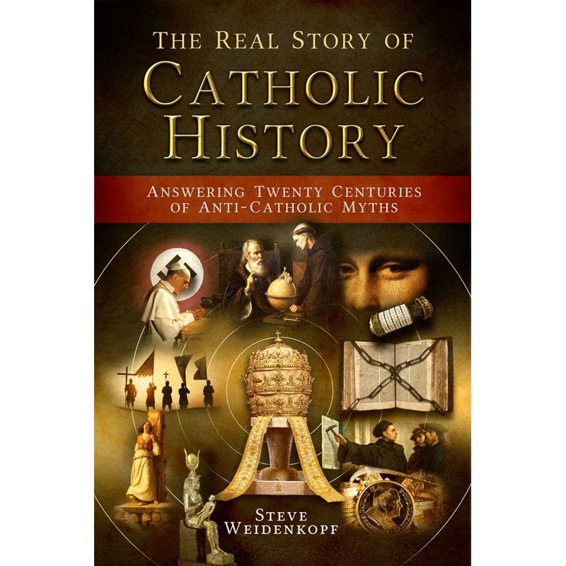 The Real Story of Catholic History by Steve Weidendopf