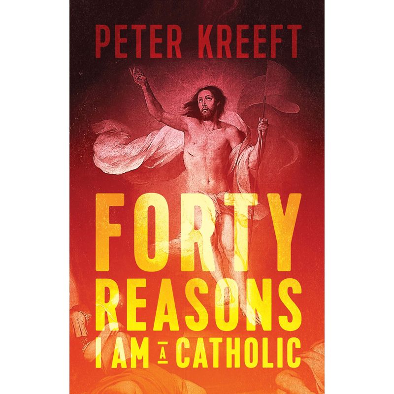 Forty Reasons I Am A Catholic by Peter Kreeft