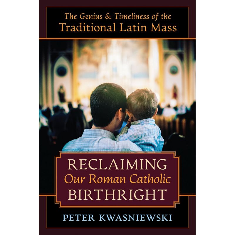 Reclaiming Our Roman Catholic Birthright by Peter Kwasniewsk