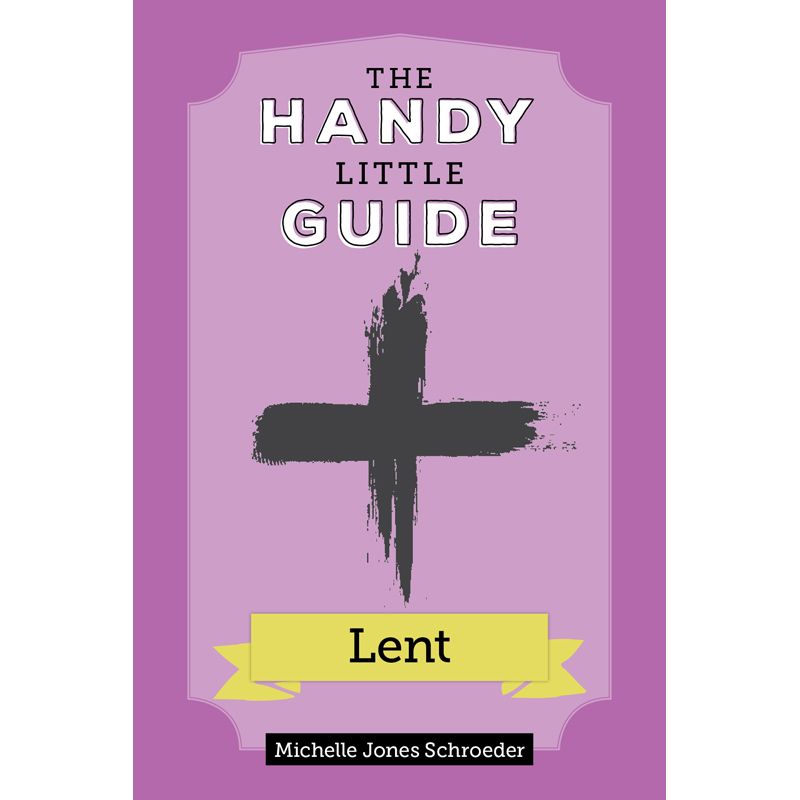 The Handy Little Guide to Lent by Michelle Schroeder