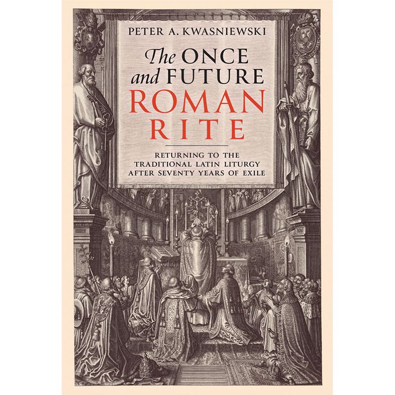 The Once and Future Roman Rite by Peter Kwasniewski, PhD