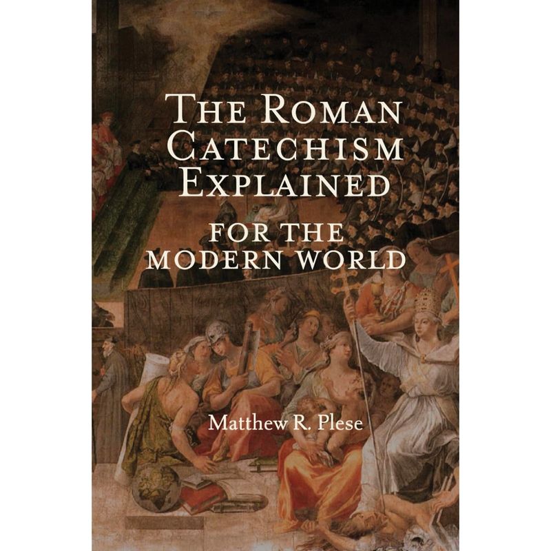 The Roman Catechism Explained for the Modern World