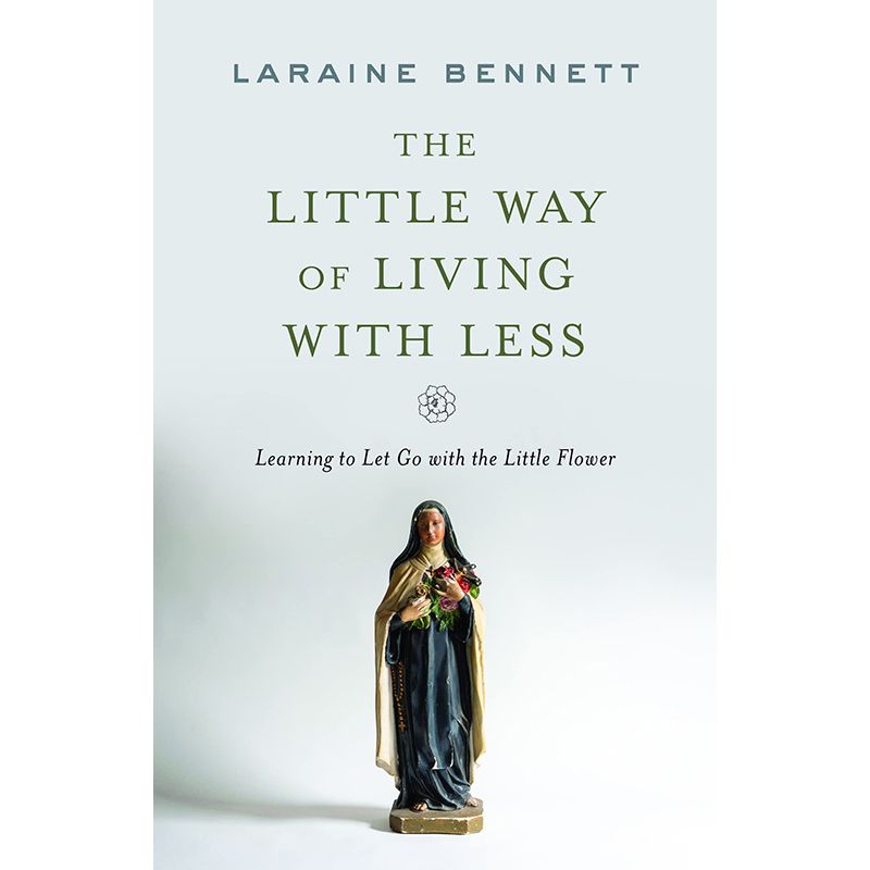 The Little Way of Living with Less by Laraine Bennett