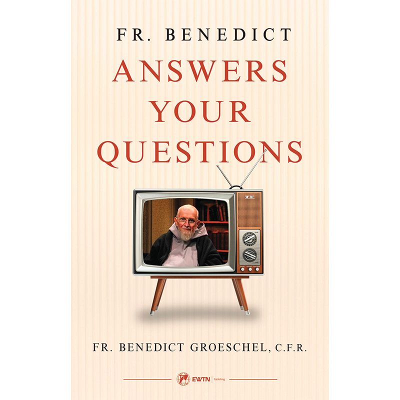 Fr. Benedict Answers Your Questions by Fr Benedict Groeschel
