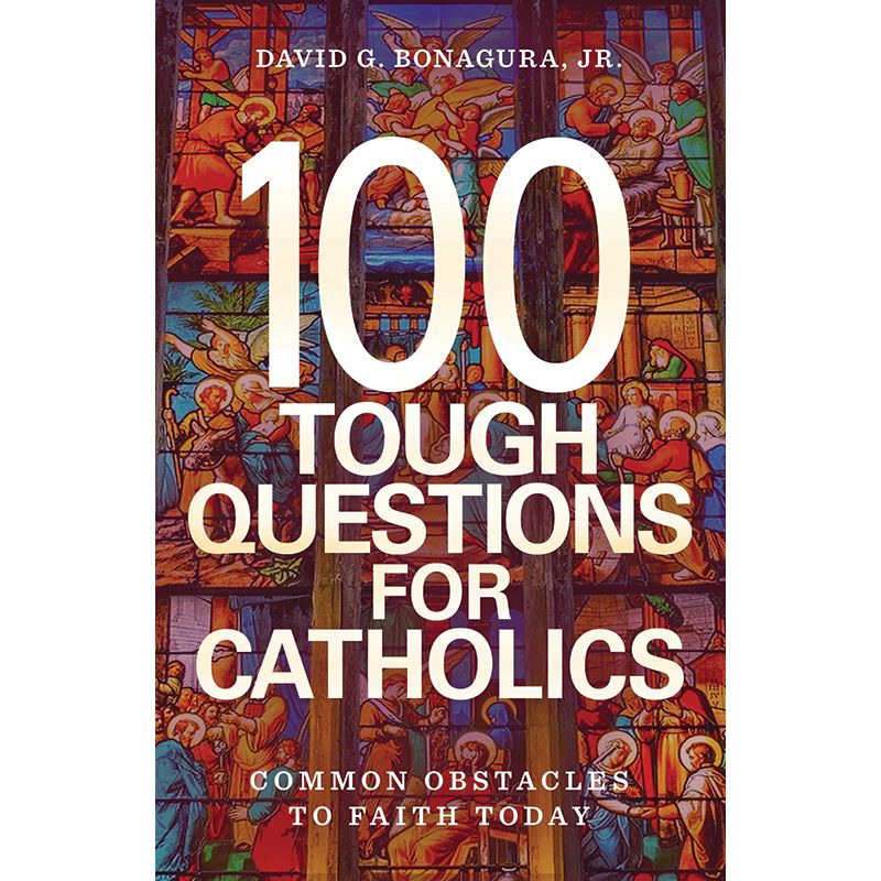100 Tough Questions for Catholics by David Bonagura