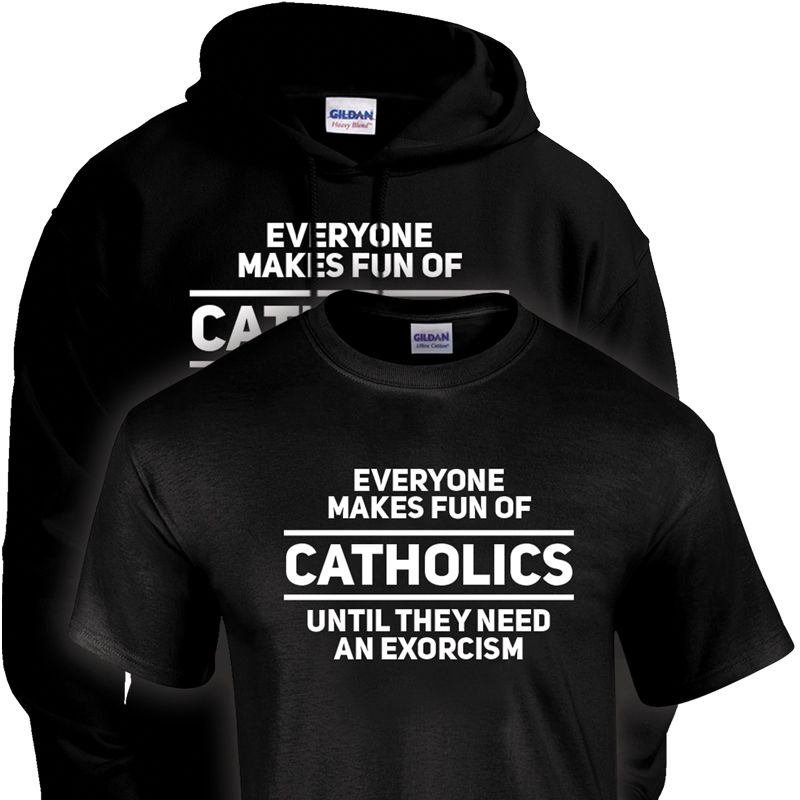 Everyone Makes Fun of Catholics Until T-Shirt/Sweatshirt