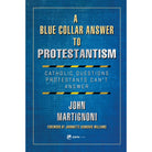 A Blue Collar Answer to Protestantism by John Martignoni